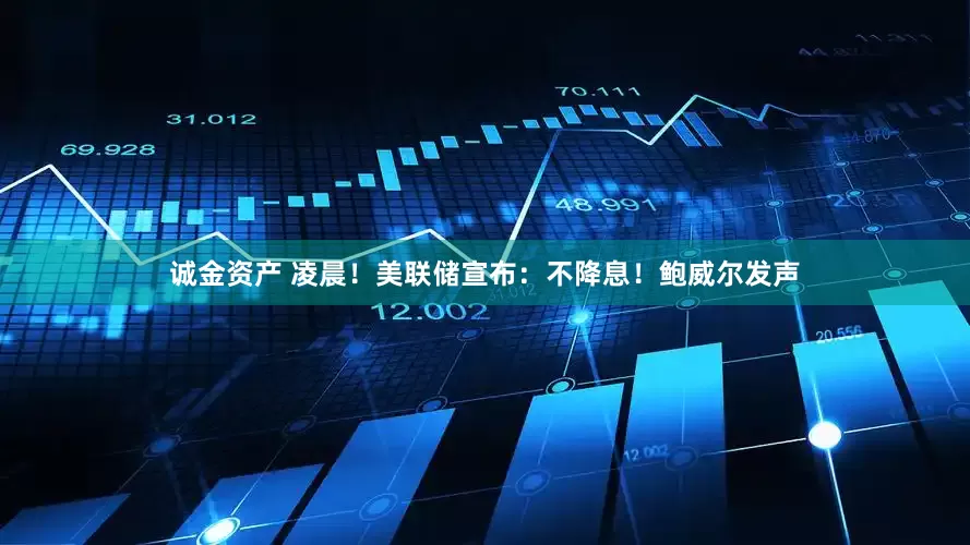 诚金资产 凌晨！美联储宣布：不降息！鲍威尔发声
