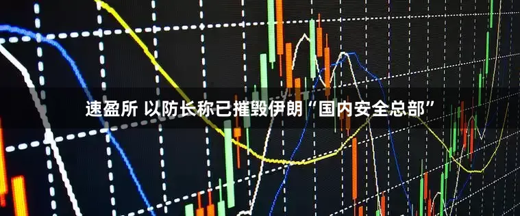 速盈所 以防长称已摧毁伊朗“国内安全总部”