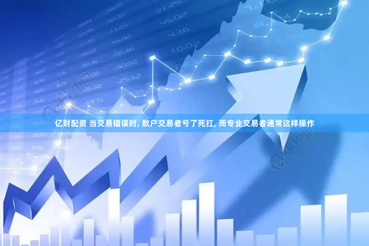 亿财配资 当交易错误时, 散户交易者亏了死扛, 而专业交易者通常这样操作