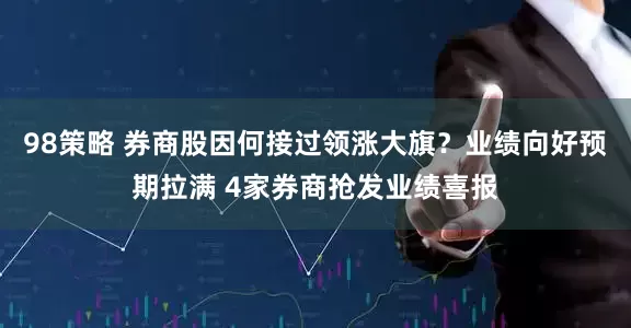 98策略 券商股因何接过领涨大旗？业绩向好预期拉满 4家券商抢发业绩喜报