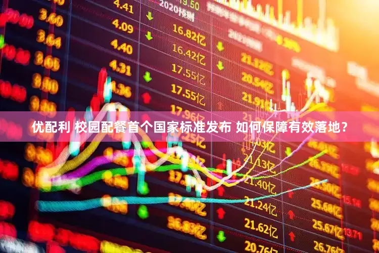 优配利 校园配餐首个国家标准发布 如何保障有效落地？