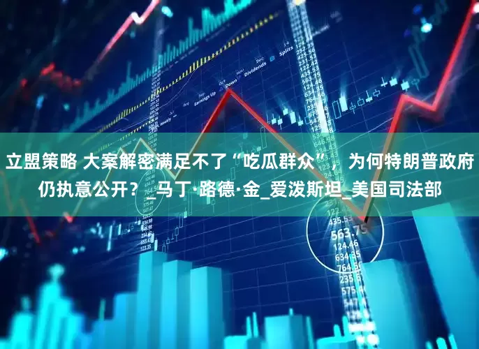 立盟策略 大案解密满足不了“吃瓜群众”，为何特朗普政府仍执意公开？_马丁·路德·金_爱泼斯坦_美国司法部