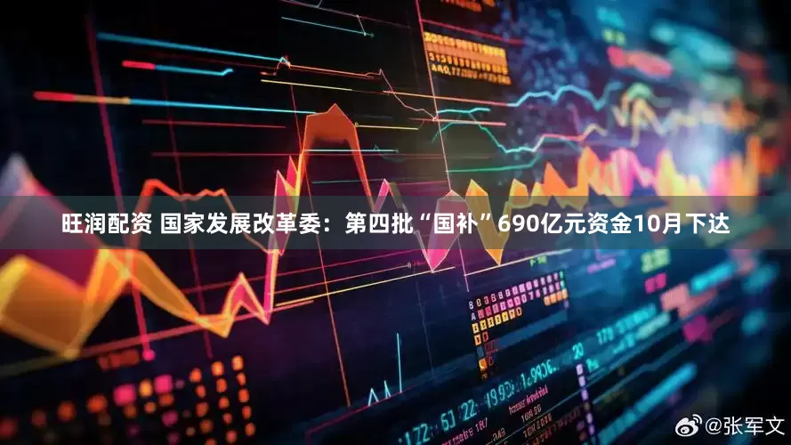 旺润配资 国家发展改革委：第四批“国补”690亿元资金10月下达
