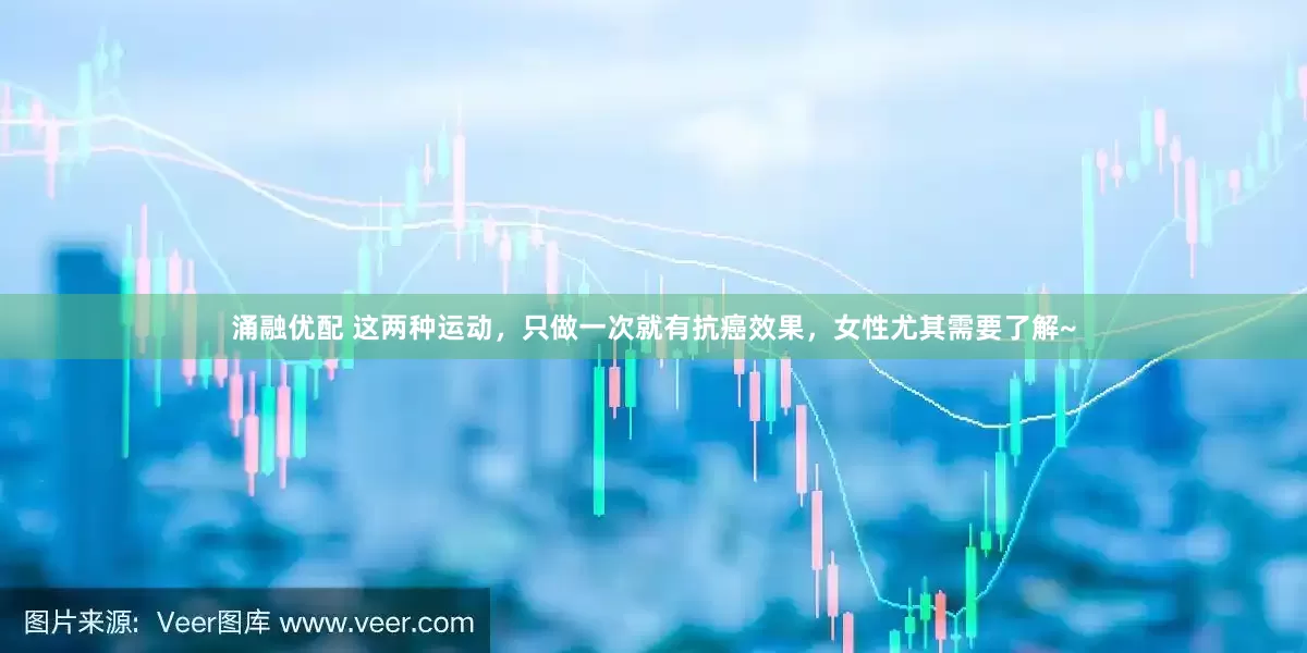 涌融优配 这两种运动，只做一次就有抗癌效果，女性尤其需要了解~