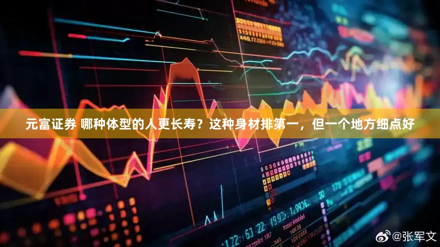 元富证券 哪种体型的人更长寿？这种身材排第一，但一个地方细点好