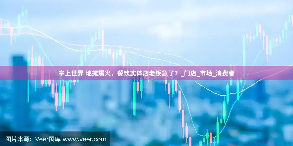 掌上世界 地摊爆火，餐饮实体店老板急了？_门店_市场_消费者