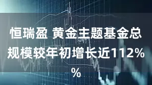 恒瑞盈 黄金主题基金总规模较年初增长近112%