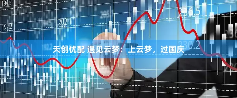 天创优配 遇见云梦：上云梦，过国庆