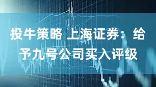投牛策略 上海证券：给予九号公司买入评级
