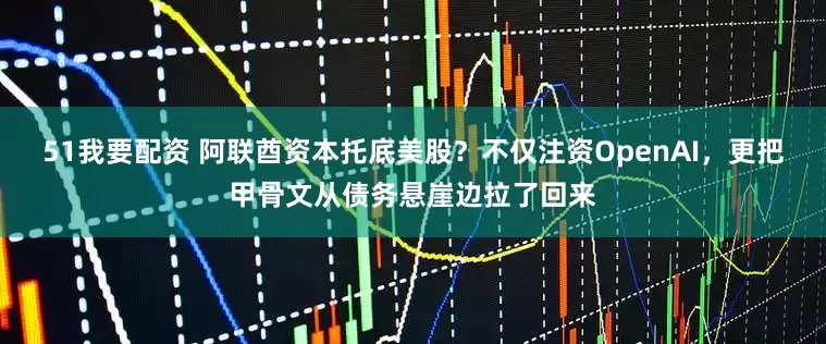 51我要配资 阿联酋资本托底美股？不仅注资OpenAI，更把甲骨文从债务悬崖边拉了回来