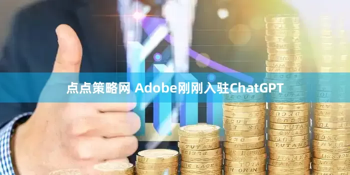 点点策略网 Adobe刚刚入驻ChatGPT