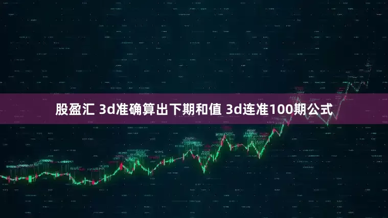 股盈汇 3d准确算出下期和值 3d连准100期公式