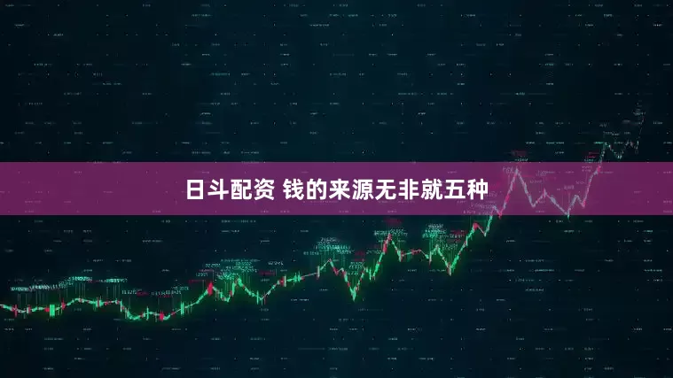 日斗配资 钱的来源无非就五种