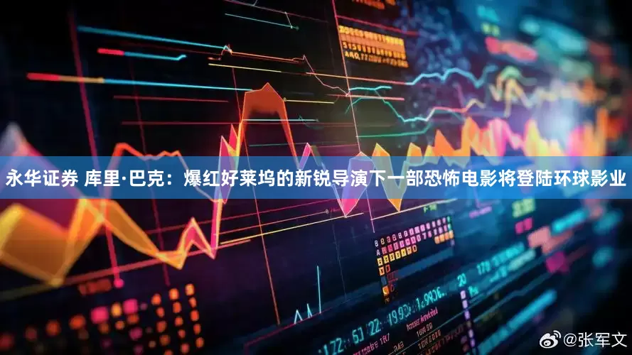 永华证券 库里·巴克:爆红好莱坞的新锐导演下一部恐怖电影将登陆环球影业
