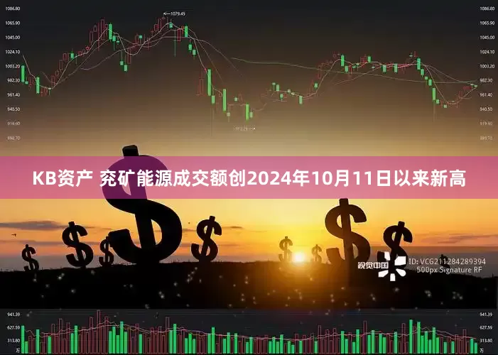 KB资产 兖矿能源成交额创2024年10月11日以来新高